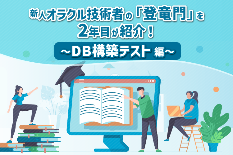 新人オラクル技術者の「登竜門」を2年目が紹介！～DB構築テスト編～