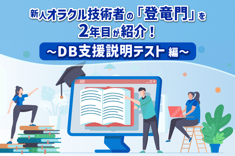 新人オラクル技術者の「登竜門」を2年目が紹介！～DB支援説明テスト編～