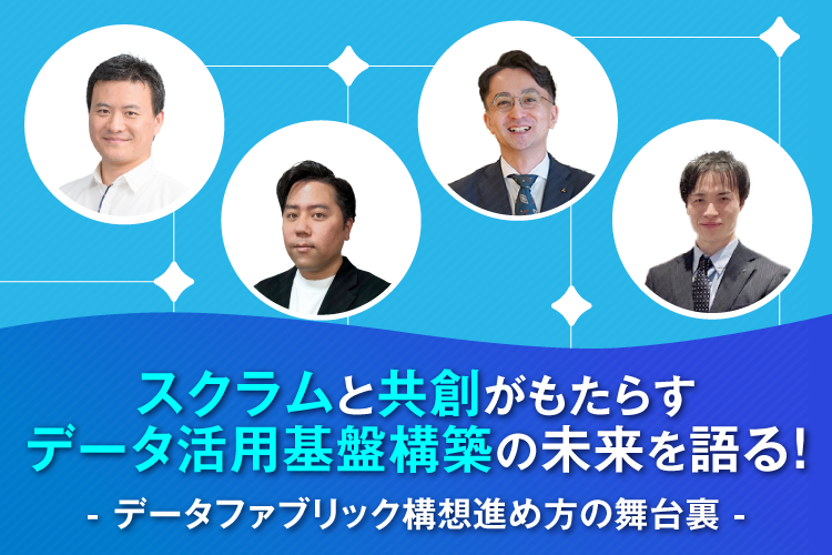 スクラムと共創がもたらすデータ活用基盤構築の未来を語る！ - データファブリック構想進め方の舞台裏 -