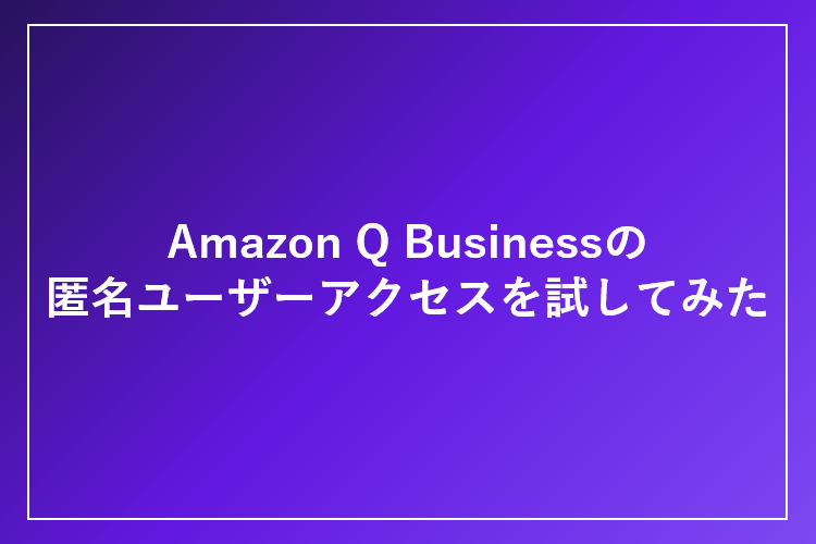 「Amazon Q Business」の匿名ユーザーアクセスを試してみた