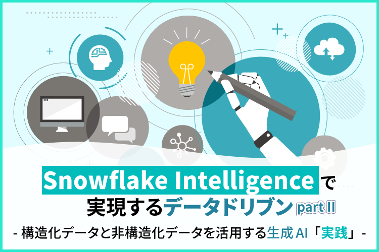 Snowflake Intelligenceで実現するデータドリブン  - 構造化データと非構造化データを活用する生成AI「実践」- PARTⅡ