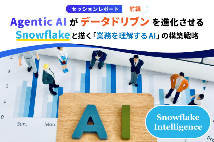 Agentic AIがデータドリブンを進化させる ― Snowflakeと描く「業務を理解するAI」の構築戦略（前編）