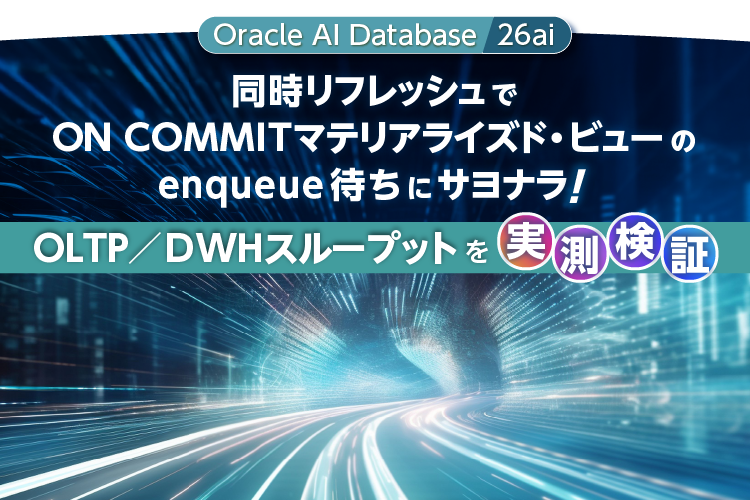【Oracle AI Database 26ai】同時リフレッシュでON COMMITマテリアライズド・ビューのenqueue待ちにサヨナラ！OLTP／DWHスループットを実測検証