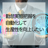 ◆労務◆　勤怠実態把握を自動化して生産性を向上したい