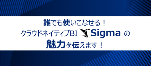 「クラウドネイティブBI「Sigma」の魅力を伝えます！」