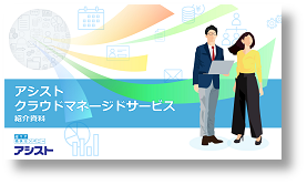 『アシスト クラウドマネージドサービス（ACMS）紹介資料』のダウンロードはこちら