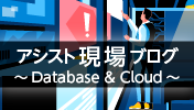 アシスト現場ブログ~Database & Cloud~で、技術ノウハウを公開しています。