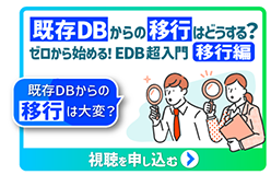 オンデマンド動画『既存DBからの移行はどうする？ゼロから始める！EDB超入門：移行編』